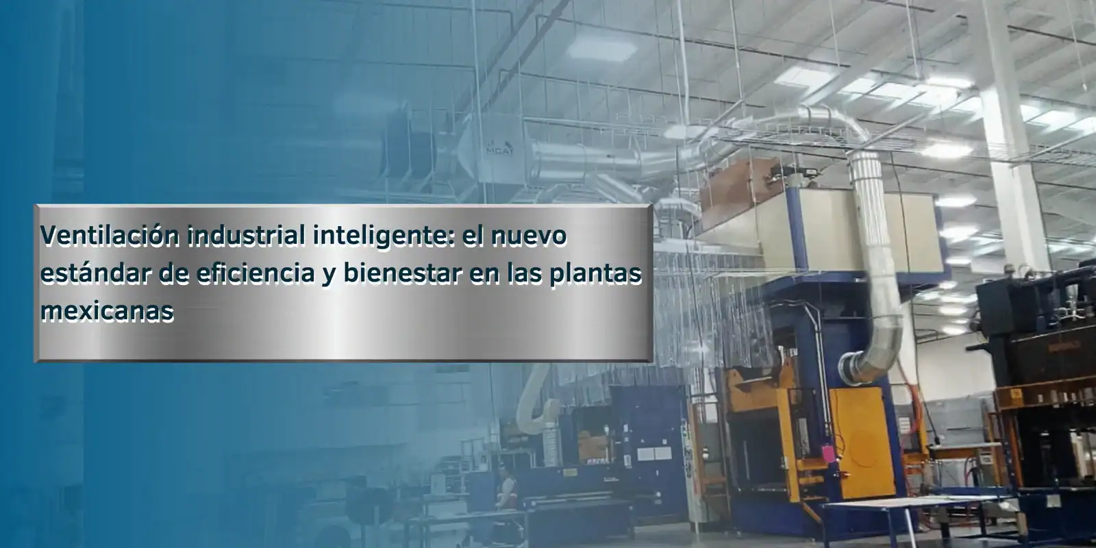 Sistema de ventilación industrial inteligente instalado en planta mexicana, con ductos de extracción MCAT para optimizar eficiencia energética y bienestar laboral.